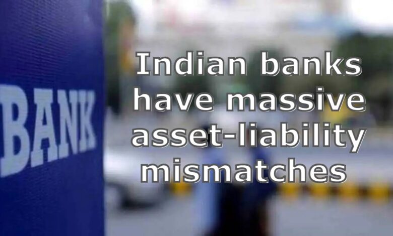 indian banks have massive asset-liability mismatches 